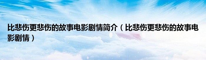 比悲伤更悲伤的故事电影剧情简介（比悲伤更悲伤的故事电影剧情）