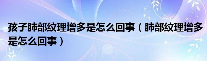 孩子肺部纹理增多是怎么回事（肺部纹理增多是怎么回事）