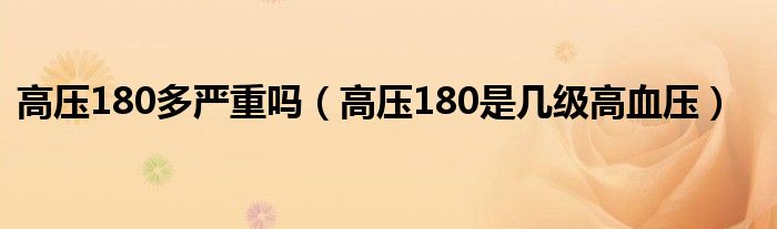 高压180多严重吗（高压180是几级高血压）