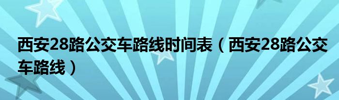 西安28路公交车路线时间表（西安28路公交车路线）