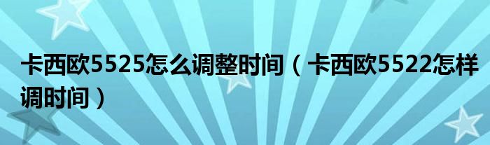 卡西欧5525怎么调整时间（卡西欧5522怎样调时间）