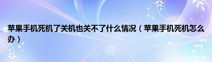 苹果手机死机了关机也关不了什么情况（苹果手机死机怎么办）