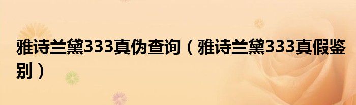 雅诗兰黛333真伪查询（雅诗兰黛333真假鉴别）