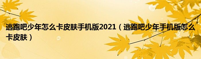 逃跑吧少年怎么卡皮肤手机版2021（逃跑吧少年手机版怎么卡皮肤）