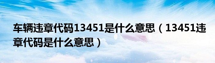 车辆违章代码13451是什么意思（13451违章代码是什么意思）