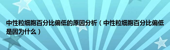 中性粒细胞百分比偏低的原因分析（中性粒细胞百分比偏低是因为什么）