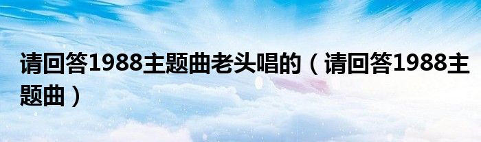 请回答1988主题曲老头唱的（请回答1988主题曲）