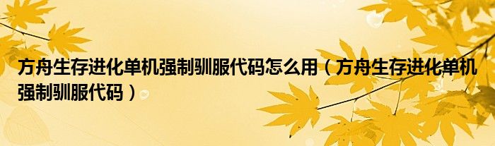 方舟生存进化单机强制驯服代码怎么用（方舟生存进化单机强制驯服代码）