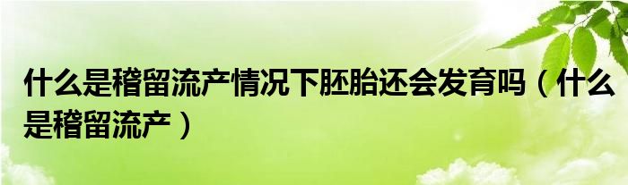 什么是稽留流产情况下胚胎还会发育吗（什么是稽留流产）