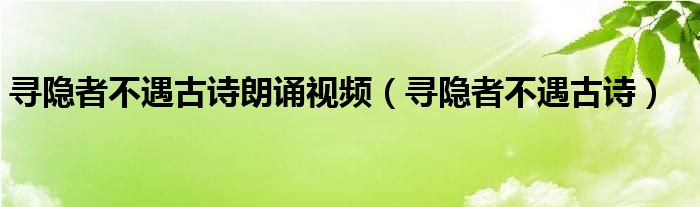 寻隐者不遇古诗朗诵视频（寻隐者不遇古诗）