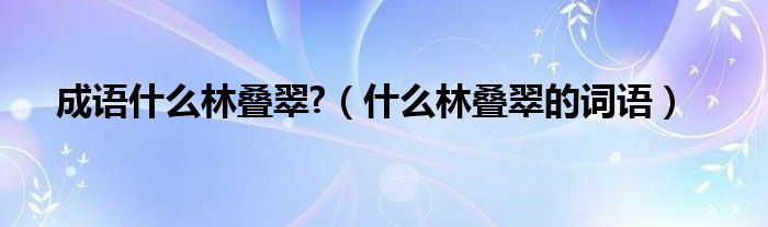 成语什么林叠翠?（什么林叠翠的词语）