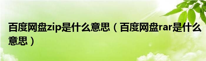 百度网盘zip是什么意思（百度网盘rar是什么意思）