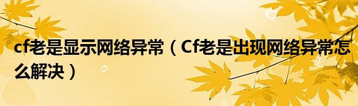 cf老是显示网络异常（Cf老是出现网络异常怎么解决）