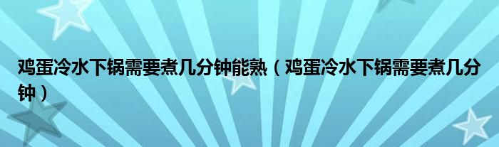 鸡蛋冷水下锅需要煮几分钟能熟（鸡蛋冷水下锅需要煮几分钟）