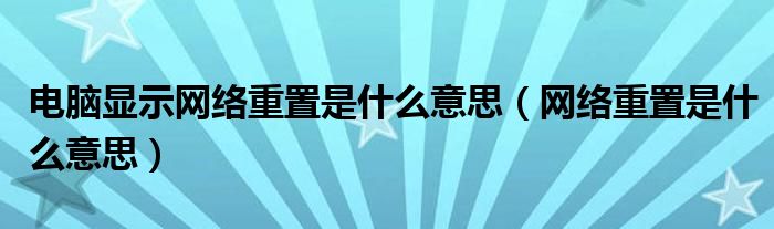 电脑显示网络重置是什么意思（网络重置是什么意思）