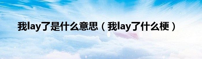 我lay了是什么意思（我lay了什么梗）