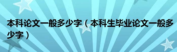 本科论文一般多少字（本科生毕业论文一般多少字）