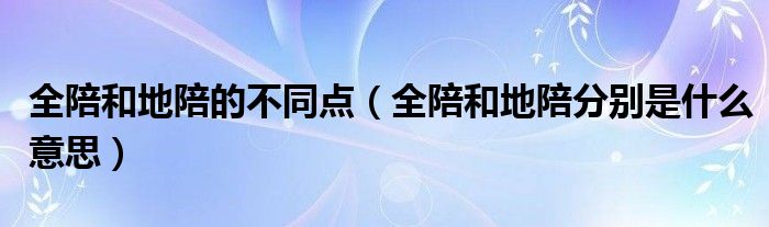 全陪和地陪的不同点（全陪和地陪分别是什么意思）