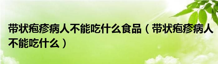 带状疱疹病人不能吃什么食品（带状疱疹病人不能吃什么）