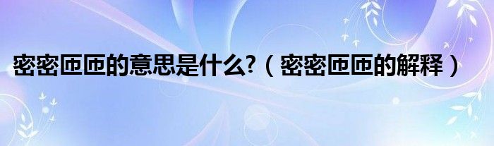 密密匝匝的意思是什么?（密密匝匝的解释）