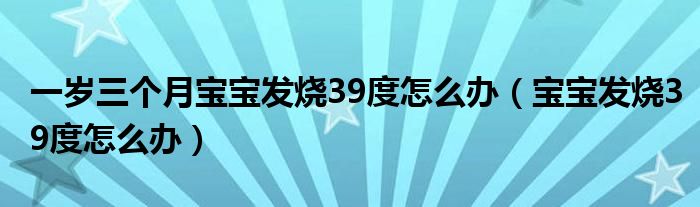 一岁三个月宝宝发烧39度怎么办（宝宝发烧39度怎么办）