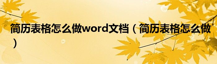 简历表格怎么做word文档（简历表格怎么做）