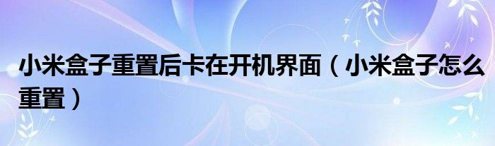 小米盒子重置后卡在开机界面（小米盒子怎么重置）