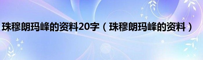 珠穆朗玛峰的资料20字（珠穆朗玛峰的资料）