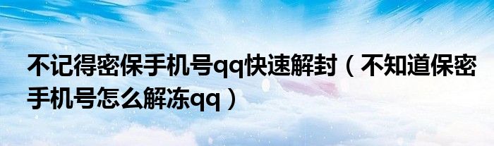 不记得密保手机号qq快速解封（不知道保密手机号怎么解冻qq）