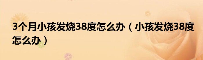 3个月小孩发烧38度怎么办（小孩发烧38度怎么办）