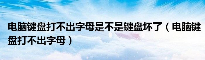 电脑键盘打不出字母是不是键盘坏了（电脑键盘打不出字母）