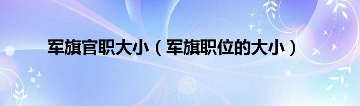 军旗官职大小（军旗职位的大小）