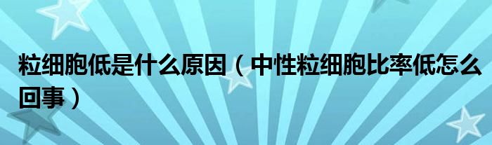 粒细胞低是什么原因（中性粒细胞比率低怎么回事）