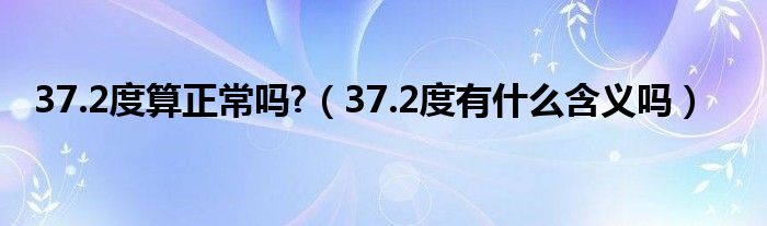 37.2度算正常吗?（37.2度有什么含义吗）