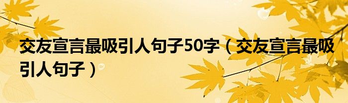 交友宣言最吸引人句子50字（交友宣言最吸引人句子）