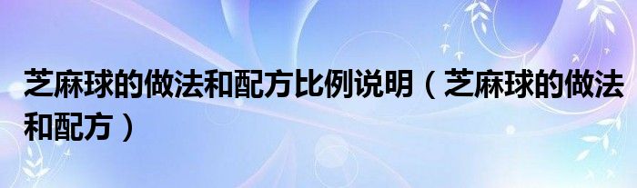 芝麻球的做法和配方比例说明（芝麻球的做法和配方）