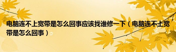 电脑连不上宽带是怎么回事应该找谁修一下（电脑连不上宽带是怎么回事）