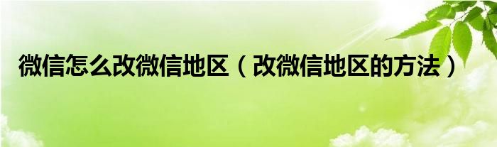 微信怎么改微信地区（改微信地区的方法）