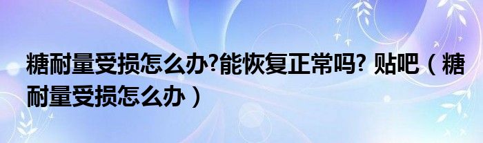 糖耐量受损怎么办?能恢复正常吗? 贴吧（糖耐量受损怎么办）