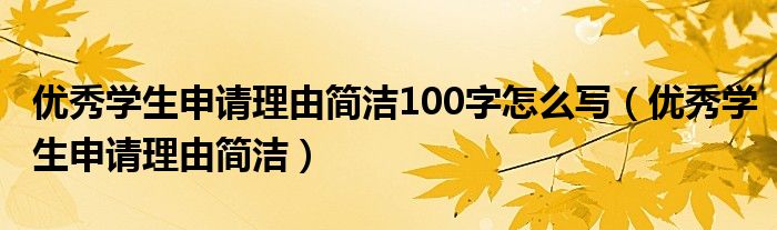 优秀学生申请理由简洁100字怎么写（优秀学生申请理由简洁）