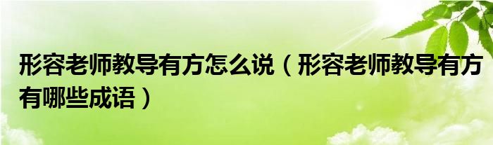 形容老师教导有方怎么说（形容老师教导有方有哪些成语）