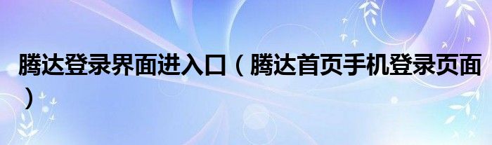 腾达登录界面进入口（腾达首页手机登录页面）