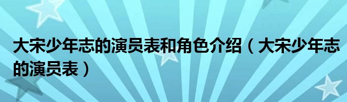 大宋少年志的演员表和角色介绍（大宋少年志的演员表）