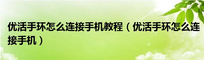 优活手环怎么连接手机教程（优活手环怎么连接手机）