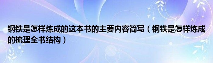 钢铁是怎样炼成的这本书的主要内容简写（钢铁是怎样炼成的梳理全书结构）