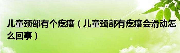 儿童颈部有个疙瘩（儿童颈部有疙瘩会滑动怎么回事）