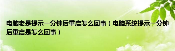 电脑老是提示一分钟后重启怎么回事（电脑系统提示一分钟后重启是怎么回事）