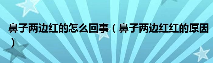 鼻子两边红的怎么回事（鼻子两边红红的原因）