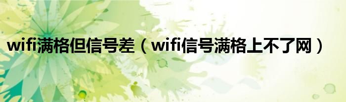 wifi满格但信号差（wifi信号满格上不了网）