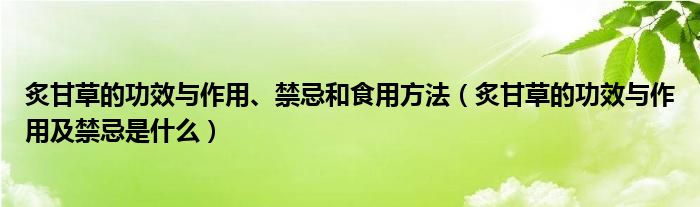 炙甘草的功效与作用、禁忌和食用方法（炙甘草的功效与作用及禁忌是什么）